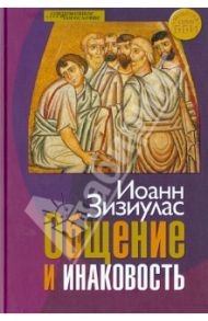 Общение и инаковость. Новые очерки о личности и церкви / Зизиулас Иоанн