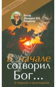 В начале сотворил Бог… О творении и грехопадении / Ратцингер Йозеф (Бенедикт XVI)