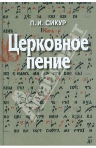 Церковное пение. Подготовка дирижеров и регентов к работе с хором / Сикур Петр Иосифович