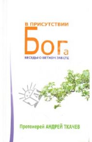В присутствии Бога. Беседы о Ветхом Завете / Ткачев Андрей