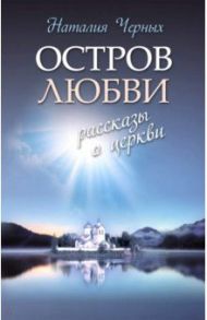 Остров любви. Рассказы о Церкви / Черных Наталья Борисовна