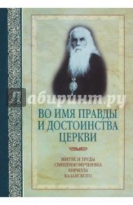 Во имя правды и достоинства Церкви. Жизнеописание и труды священномученика Кирилла Казанского / Журавский Александр Владимирович