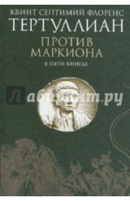 Против Маркиона. В 5 книгах / Тертуллиан Квинт Септимий Флоренс