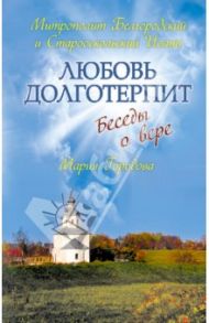 Любовь долготерпит. Беседы о вере / Митрополит Белгородский и Старооскольский Иоанн, Городова Мария