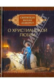 Святитель Иоанн Златоуст О христианской любви / Святитель Иоанн Златоуст