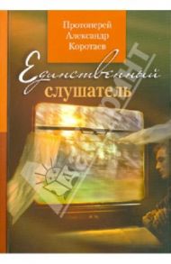 Единственный слушатель / Протоиерей Александр Коротаев