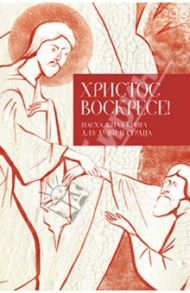 Христос воскресе! Пасхальная книга для души и сердца