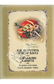 Как встретить Святую Пасху. Пасхальное богослужение. Пасхальные хлопоты. Рецепты пасхальной трапезы