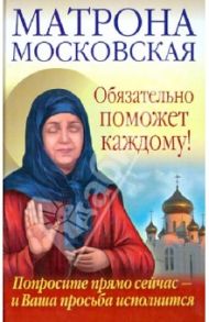 Матрона Московская обязательно поможет каждому! Попросите прямо сейчас - и Ваша просьба исполнится / Светлова Ольга, Чуднова Анна
