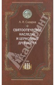 Святоотеческое наследие и церковные древности. Том 3. Александрия и Антиохия в истории / Сидоров Алексей Иванович