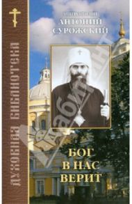 Бог в нас верит. Составлено по трудам митрополита Антония Сурожского / Митрополит Антоний Сурожский