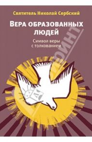 Вера образованных людей: Символ веры с толкованием / Святитель Николай Сербский (Велимирович)