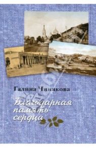 Благодарная память сердца. Воспоминания о жизни одной русской семьи и о судьбоносных встречах / Чинякова Галина Павловна
