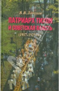 Патриарх Тихон и советская власть (1917-1925 гг.) / Лобанов Вячеслав Викторович