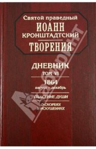 Творения. Дневник. Том 6. 1864, август - декабрь. Спасение души. О скорбях и искушениях / Святой праведный Иоанн Кронштадтский