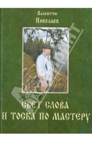 Свет слова и тоска по мастеру. Раздумья о творчестве и литературе / Николаев В. А.