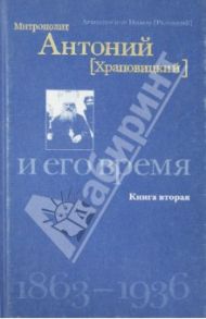 Митрополит Антоний (Храповицкий) и его время 1863-1936. Книга 2 / Архиепископ Никон (Рклицкий)