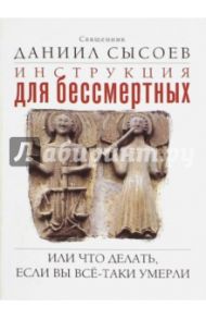Инструкция для бессмертных. Или что делать, если Вы всё-таки умерли / Священник Даниил Сысоев