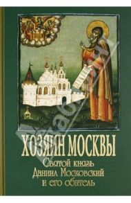 Хозяин Москвы. Святой князь Даниил Московский и его обитель