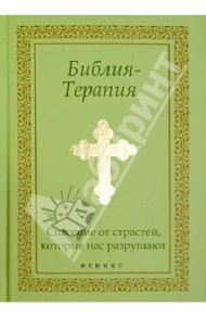 Библия-Терапия. Спасение от страстей, которые нас разрушают