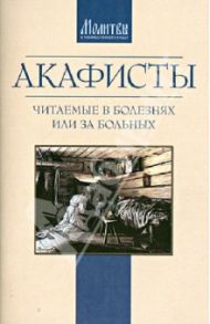 Акафисты, читаемые в болезнях или за больных