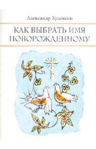 Как выбрать имя новорожденному / Худошин Александр