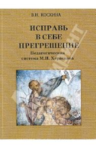 Исправь в себе прегрешение. Педагогическая система М.И. Хераскова. Исследование / Коскина Вера Николаевна