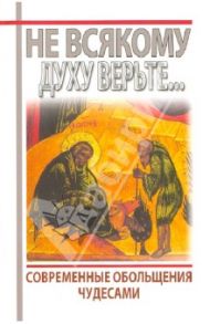 Не всякому духу верьте... Современные обольщения лжечудесами / Протоиерей Борис Балашов, Игумен Игнатий (Душеин), Протоиерей Максим Максимов