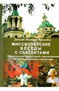 Миссионерские беседы с сектантами. Обоснование православно-христианских истин отвергаемых сектантами / Боголюбов Дмитрий Иванович