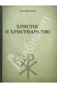 Христос и христианство / Шустова Алла Михайловна