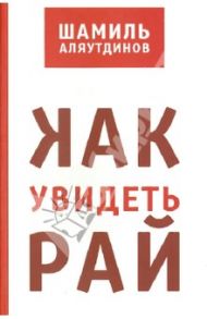 Как увидеть Рай? / Аляутдинов Шамиль Рифатович