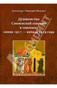 Духовенство Смоленской епархии в гонениях конца 1917 - начала 1919 года / Архимандрит Ианнуарий (Недачин)