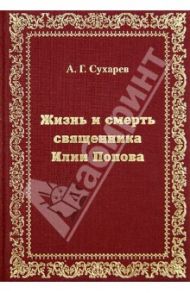 Жизнь и смерть священника Илии Попова / Сухарев Алексей Григорьевич