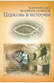 Церковь в истории. Православная Церковь от Иисуса Христа до наших дней / Митрополит Иларион (Алфеев)