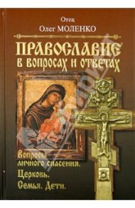 Православие в вопросах и ответах. Вопросы личного спасения, Церковь, семья, дети / Отец Олег Моленко