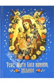 Тебе, Мати Бога нашего, хвалим. Богородичные сотницы