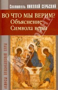 Во что мы верим? Объяснение Символа веры / Святитель Николай Сербский (Велимирович)