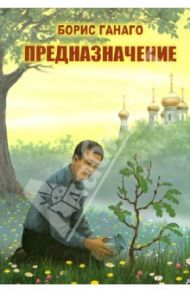 Предназначение / Ганаго Борис Александрович, Ганаго Любовь Ивановна, Зенюк Рина