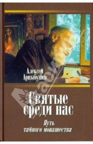 Святые среди нас. Путь тайного монашества / Арцыбушев Алексей Петрович