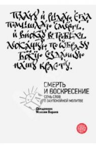 Смерть и Воскресение. Семь слов о заупокойной молитве / Священник Максим Вараев