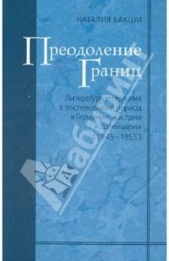 Преодоление границ. Литература и теология в послевоенный период в Германии, Австрии и Швейцарии / Бакши Наталия