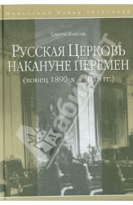 Русская Церковь накануне перемен. Конец 1890-х-1918 гг. / Фирсов Сергей Львович