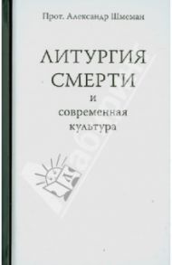 Литургия смерти и современная культура / Протопресвитер Александр Дмитриевич Шмеман