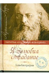 Я полюбил страдание. Автобиография / Святитель Лука Крымский (Войно-Ясенецкий)