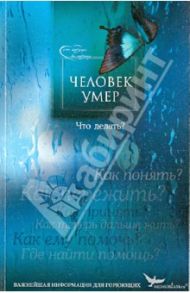 Человек умер. Что делать? Важнейшая информация для горюющих