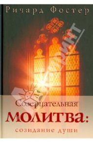 Созерцательная молитва. Созидание души / Фостер Ричард