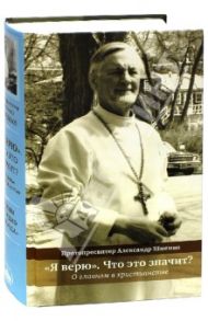 "Я верю". Что это значит? О главном в христианстве / Протопресвитер Александр Дмитриевич Шмеман