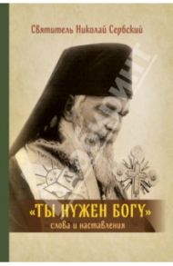 Ты нужен Богу. Слова и наставления святителя Hиколая Сербского