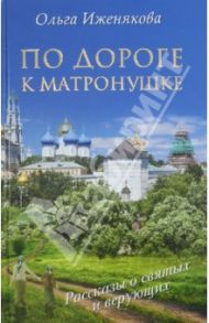 По дороге к Матронушке / Иженякова Ольга Петровна
