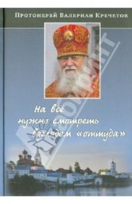 На всё нужно смотреть взглядом "оттуда". Беседы и интервью / Протоиерей Валериан Кречетов